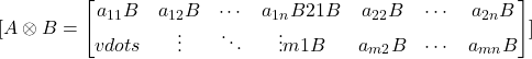 [A \otimes B = \begin{bmatrix}a_{11}B & a_{12}B & \cdots & a_{1n}B \a_{21}B & a_{22}B & \cdots & a_{2n}B \\vdots & \vdots & \ddots & \vdots \a_{m1}B & a_{m2}B & \cdots & a_{mn}B\end{bmatrix}]