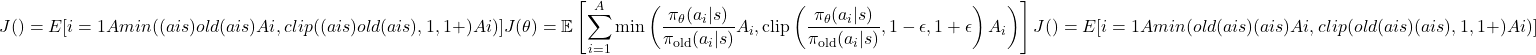 \[J(θ)=E[∑i=1Amin⁡(πθ(ai∣s)πold(ai∣s)Ai,clip(πθ(ai∣s)πold(ai∣s),1−ϵ,1+ϵ)Ai)]J(\theta) = \mathbb{E} \left[ \sum_{i=1}^A \min \left( \frac{\pi_\theta(a_i|s)}{\pi_{\text{old}}(a_i|s)} A_i, \text{clip} \left( \frac{\pi_\theta(a_i|s)}{\pi_{\text{old}}(a_i|s)}, 1-\epsilon, 1+\epsilon \right) A_i \right) \right]J(θ)=E[i=1∑A​min(πold​(ai​∣s)πθ​(ai​∣s)​Ai​,clip(πold​(ai​∣s)πθ​(ai​∣s)​,1−ϵ,1+ϵ)Ai​)]\]