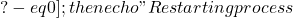 ? -eq 0 ]; then     echo "Restarting process